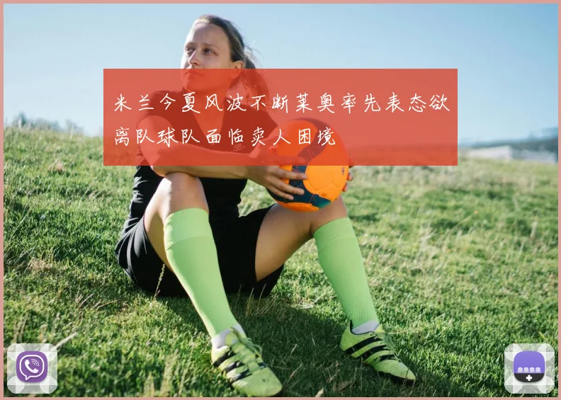 米兰今夏风波不断莱奥率先表态欲离队球队面临卖人困境