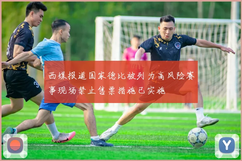 西媒报道国家德比被列为高风险赛事现场禁止售票措施已实施