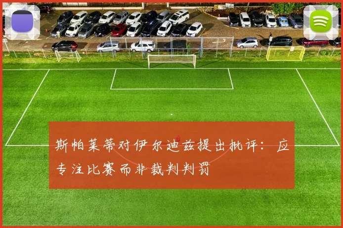 斯帕莱蒂对伊尔迪兹提出批评：应专注比赛而非裁判判罚