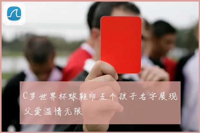 C罗世界杯球鞋印五个孩子名字展现父爱温情无限