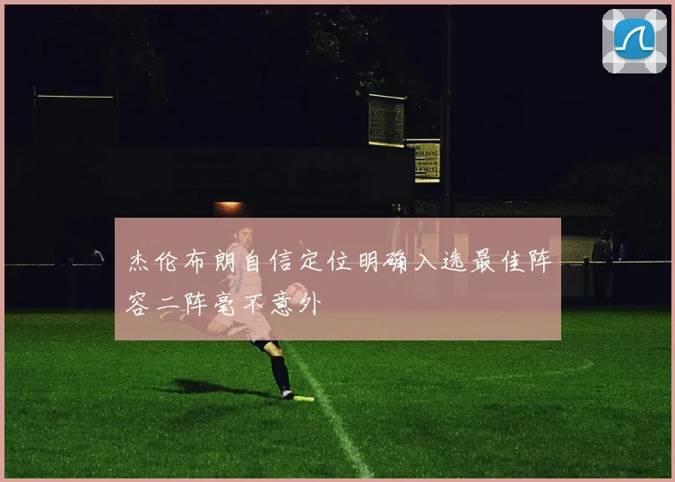杰伦布朗自信定位明确入选最佳阵容二阵毫不意外