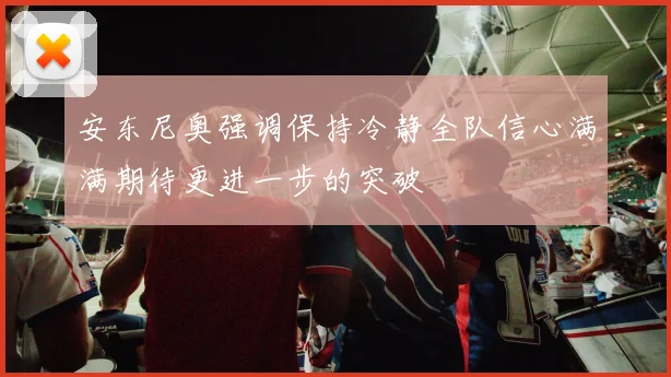 安东尼奥强调保持冷静全队信心满满期待更进一步的突破
