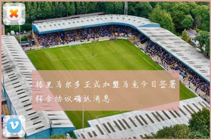 格里马尔多正式加盟马竞今日签署转会协议确认消息