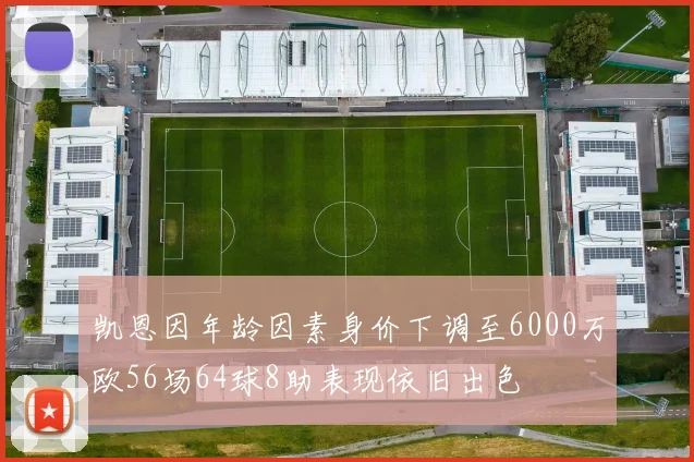 凯恩因年龄因素身价下调至6000万欧56场64球8助表现依旧出色
