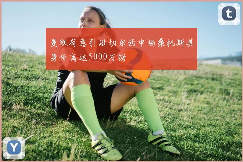 曼联有意引进切尔西中场桑托斯其身价高达5000万镑